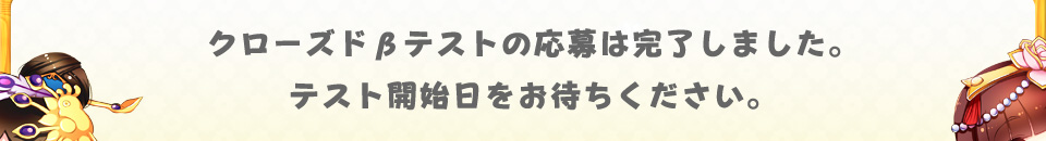 クローズドβテストの応募は完了しました。テスト開始日をお待ちください。